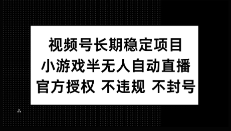 视频号长期稳定项目，小游戏半无人自动直播，官方授权 不违规 不封号-聚宝盆-全网首发高质量项目输出