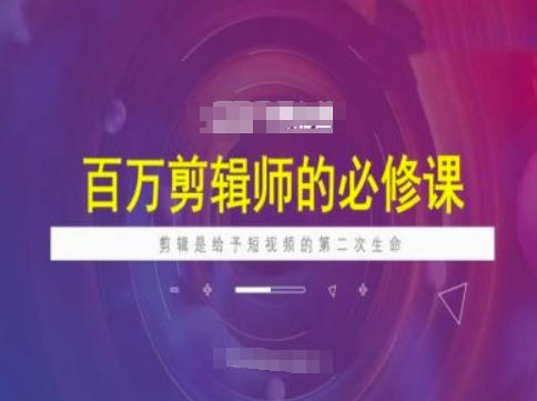 百万剪辑师必修课，剪辑是给予短视频的第二次生命-聚宝盆-全网首发高质量项目输出