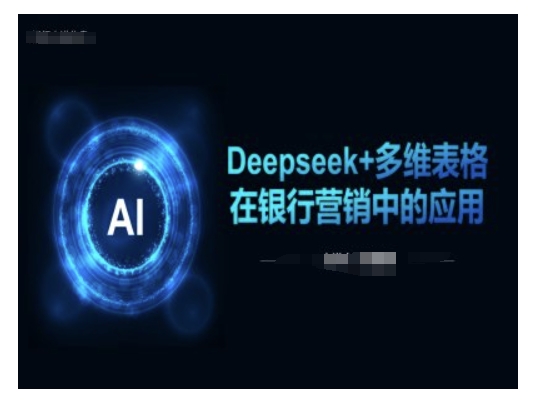 Deepseek+多维表格在银行营销场景中的应用-聚宝盆-全网首发高质量项目输出