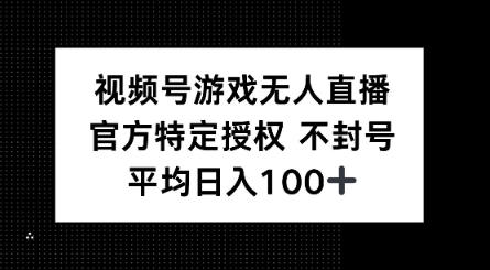 视频号游戏无人直播，官方特定授权，不违规不封号， 单日收益平均100+-聚宝盆-全网首发高质量项目输出