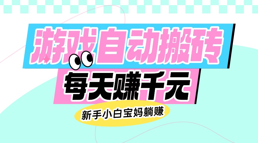 （14402期）老款游戏自动搬砖，每天赚千元，新手小白宝妈躺赚-测试测试