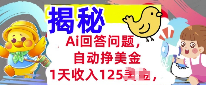 Ai回答问题，自动挣美刀，1天收入125.3分钟学会，长久的被动收入-聚宝盆-全网首发高质量项目输出