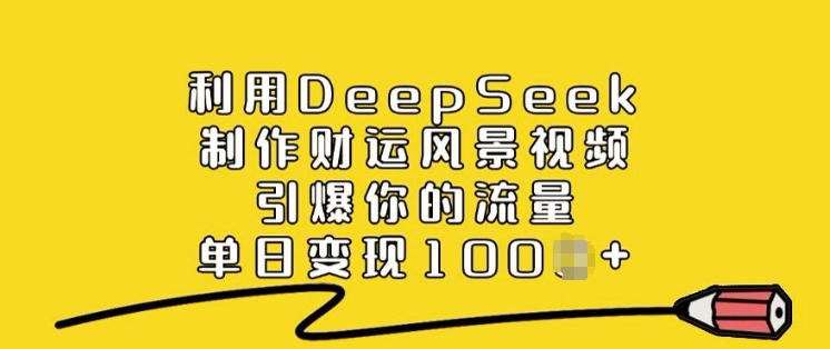 利用DeepSeek制作财运风景视频，引爆你的流量，单日变现多张-聚宝盆-全网首发高质量项目输出