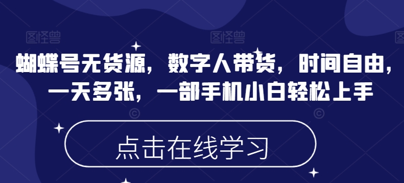 蝴蝶号无货源，数字人带货，时间自由，一天多张，一部手机小白轻松上手-聚宝盆-全网首发高质量项目输出