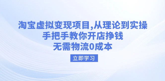 （14296期）淘宝虚拟变现项目，从理论到实操，手把手教你开店挣钱，无需物流0成本-聚宝盆-全网首发高质量项目输出