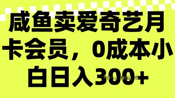 咸鱼卖爱奇艺会员，零成本小白日入3张，新手小白可做-聚宝盆-全网首发高质量项目输出