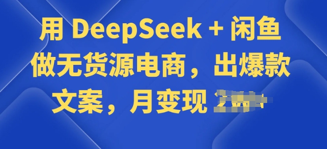 用 DeepSeek + 闲鱼做无货源电商，出爆款文案-聚宝盆-全网首发高质量项目输出