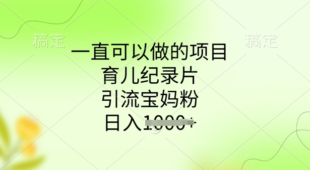一直可以做的项目，育儿纪录片，引流宝妈粉，日入多张-聚宝盆-全网首发高质量项目输出