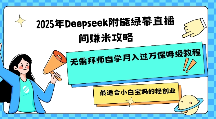 2025年Deepseek附能绿幕直播间挣米攻略无需拜师自学月入过W保姆级教程，最适合小白宝妈的轻创业-测试测试