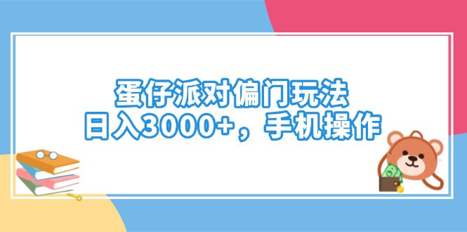 （14369期）蛋仔派对偏门玩法，日入3000+，手机操作-聚宝盆-全网首发高质量项目输出