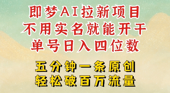 2025抖音新项目，即梦AI拉新，不用实名就能做，几分钟一条原创作品，全职干单日收益突破四位数-聚宝盆-全网首发高质量项目输出