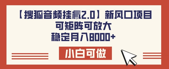 【搜狐音频挂JI2.0】新风口项目，可矩阵可放大，稳定月入8k-聚宝盆-全网首发高质量项目输出
