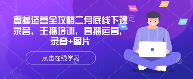 直播运营全攻略二月底线下课录音，主播培训，直播运营，录音+图片-聚宝盆-全网首发高质量项目输出