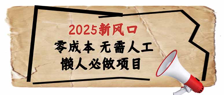 （14342期）2025新风口，懒人必做项目，零成本无需人工，轻松上手无门槛-聚宝盆-全网首发高质量项目输出