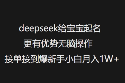 deepseek给宝宝起名更有优势无脑操作接单接到爆新手小白月入1W+-聚宝盆-全网首发高质量项目输出
