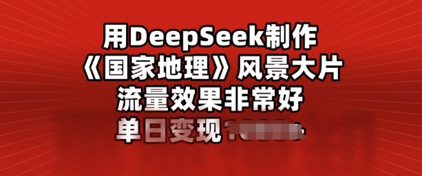 用DeepSeek制作风景大片，流量效果非常好，单日变现多张-聚宝盆-全网首发高质量项目输出