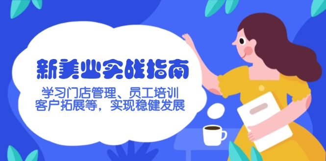（14253期）新美业实战指南，学习门店管理、员工培训、客户拓展等，实现稳健发展-聚宝盆-全网首发高质量项目输出