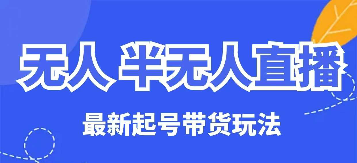无人半无人直播最新起号带货玩法,全是干货(保姆级教程)-测试测试