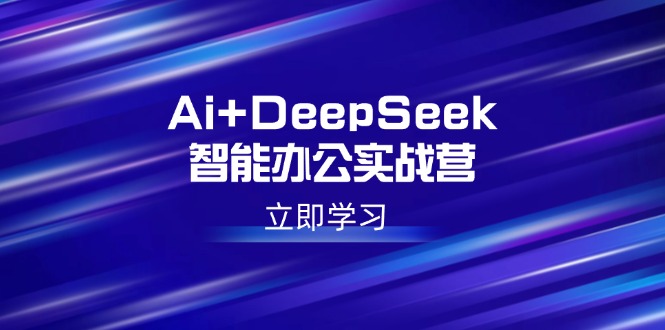 （14291期）Ai+DeepSeek智能办公实战营：解锁AI写作、设计、PPT等高薪技能-聚宝盆-全网首发高质量项目输出