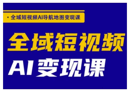 全域短视频AI导航地图变现课，全域短视频AI变现课-聚宝盆-全网首发高质量项目输出
