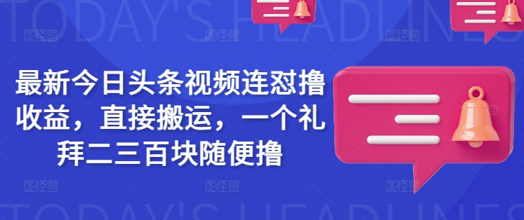 最新今日头条视频连怼撸收益，直接搬运，一个礼拜二三百块随便撸-测试测试