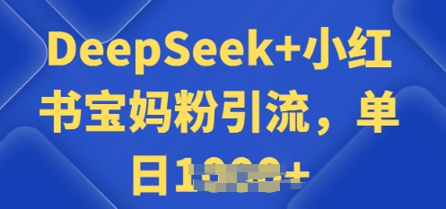 用 DeepSeek + 小红书做搬运工，每天 2 小时，引流宝妈粉月变现过W-聚宝盆-全网首发高质量项目输出