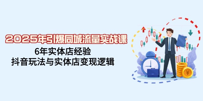 （14346期）2025年引爆同城流量实战课，6年实体店经验，抖音玩法与实体店变现逻辑-聚宝盆-全网首发高质量项目输出