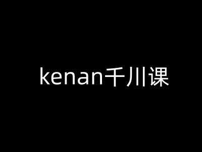 kenan千川课-kenan抖音电商巨量千川教程-聚宝盆-全网首发高质量项目输出
