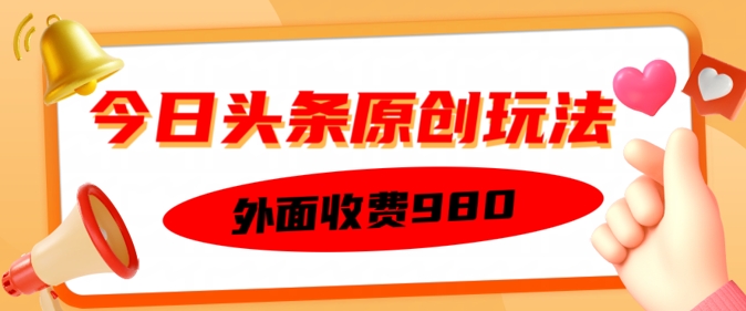 外面收费的今日头条原创玩法，新手也能轻松上手-聚宝盆-全网首发高质量项目输出