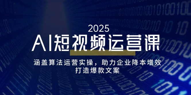 （14283期）AI短视频运营课，涵盖算法运营实操，助力企业降本增效，打造爆款文案-聚宝盆-全网首发高质量项目输出