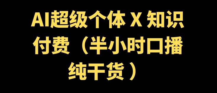 AI超级个体 + 知识付费(半小时口播纯干货 )-聚宝盆-全网首发高质量项目输出