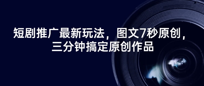短剧推广最新玩法，图文7秒原创，三分钟搞定原创作品-聚宝盆-全网首发高质量项目输出