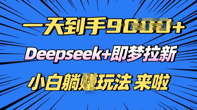 日入多张，Deepseek+即梦拉新，新手躺挣攻略来啦-聚宝盆-全网首发高质量项目输出