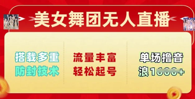 美女舞团无人直播，搭载多重防封技术，流量丰富轻松起号，单人单号可撸音浪多张-聚宝盆-全网首发高质量项目输出