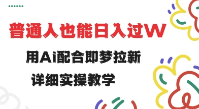 用ai配合即梦拉新，小白也能日入过w，详细实操教程【揭秘】-测试测试