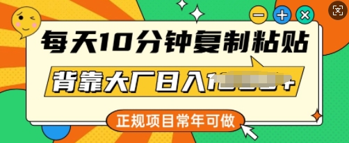 每天10分钟，复制粘贴，背靠大厂日入多张，正规项目，常年可做-聚宝盆-全网首发高质量项目输出