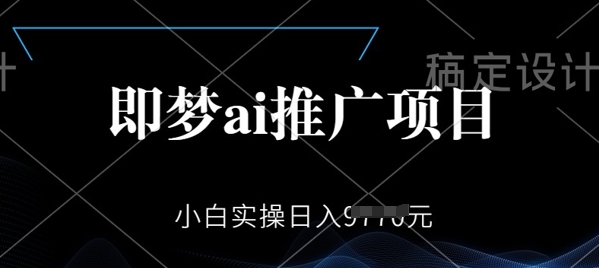 即梦AI推广项目，小白实操日入多张-聚宝盆-全网首发高质量项目输出