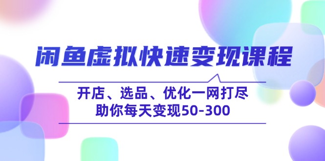 （14282期）闲鱼虚拟快速变现课程，开店、选品、优化一网打尽，助你每天变现50-300-聚宝盆-全网首发高质量项目输出