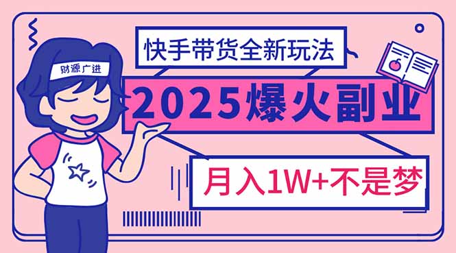 （14275期）2025年爆红副业！快手带货全新玩法，月入1万加不是梦！-聚宝盆-全网首发高质量项目输出