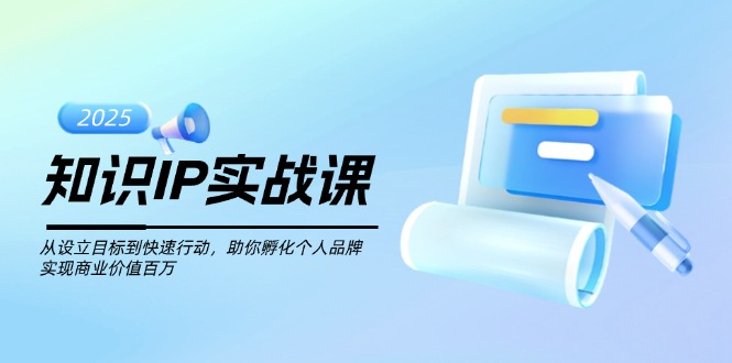 （14251期）知识IP实战课，从设立目标到快速行动，助你孵化个人品牌，实现商业价值…-聚宝盆-全网首发高质量项目输出