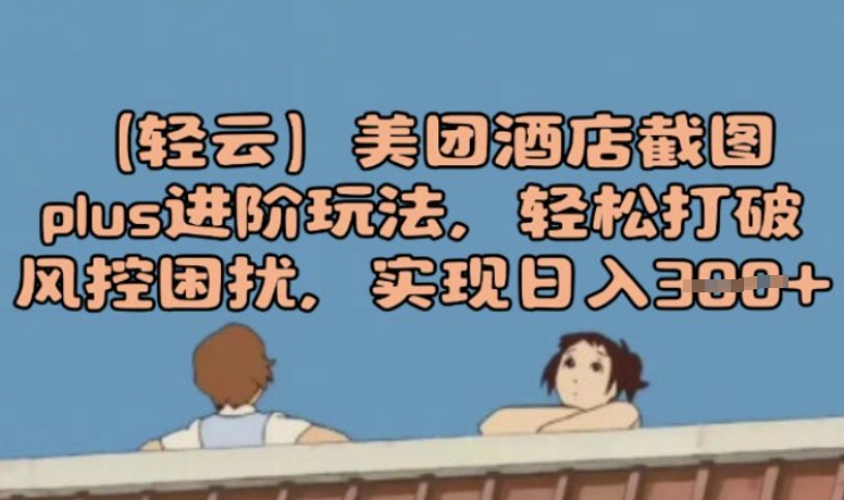 (轻云)美团酒店截图plus进阶玩法，轻松打破风控困扰，实现日入3张-聚宝盆-全网首发高质量项目输出