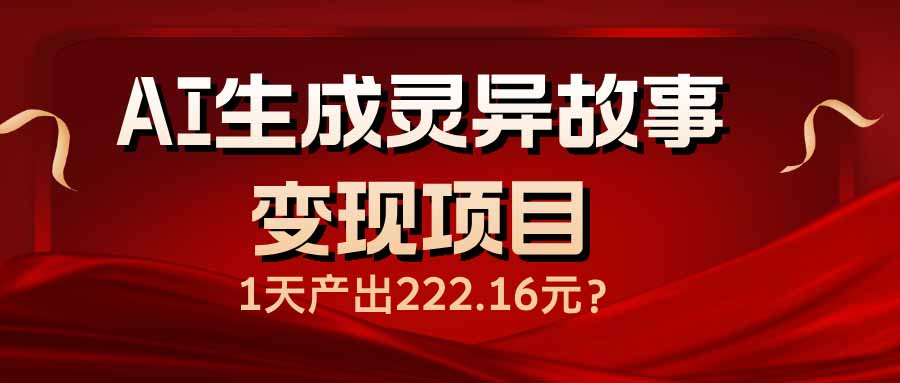 (14261期)AI生成灵异故事变现项目,1天产出222.16元-聚宝盆-全网首发高质量项目输出