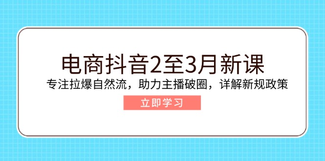 （14268期）电商抖音2至3月新课：专注拉爆自然流，助力主播破圈，详解新规政策-聚宝盆-全网首发高质量项目输出