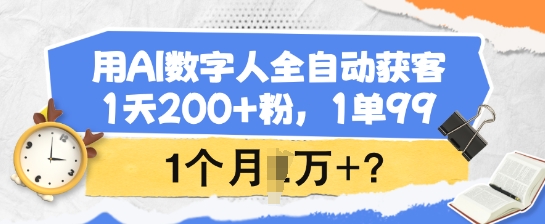 用AI数字人全自动获客，1天200+粉，1单99，1个月1个W+?-聚宝盆-全网首发高质量项目输出