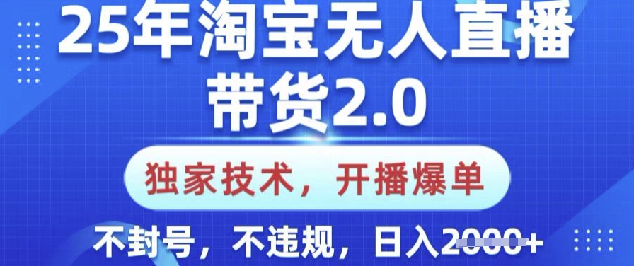 25年淘宝无人直播带货2.0.独家技术，开播爆单，纯小白易上手，不封号，不违规，日入多张【揭秘】-聚宝盆-全网首发高质量项目输出