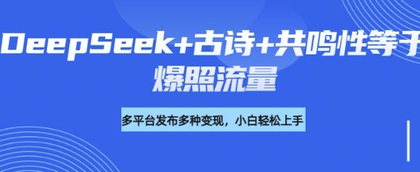 诗词进阶玩法，用DeepSeek写诗词来讲解现代社会主题，条条作品都是爆款，涨粉变现带货两不误-聚宝盆-全网首发高质量项目输出