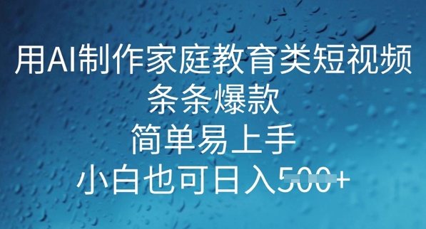 用AI做制作家庭教育类短视频，条条爆款，简单易上手， 小白也可日入5张-测试测试