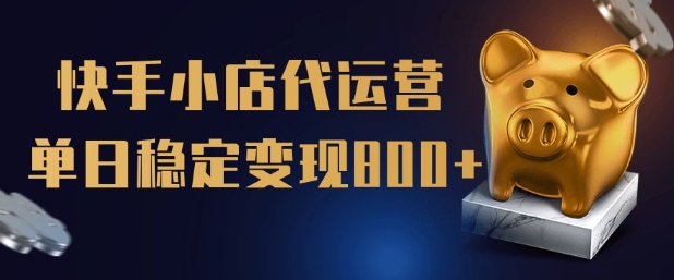 【快手小店代运营】限时托管计划，全程喂饭，单日稳定变现5张【揭秘】-聚宝盆-全网首发高质量项目输出