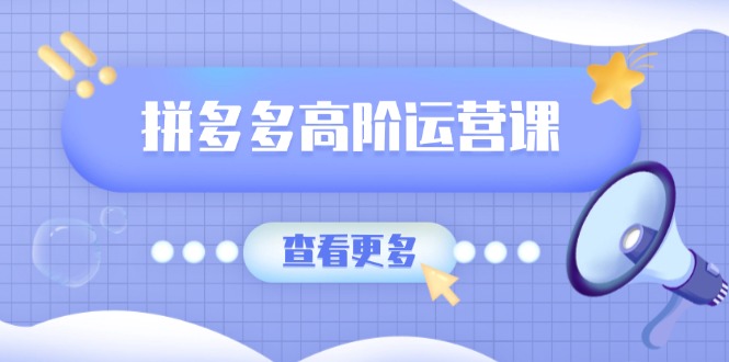 (14327期)拼多多高阶运营课:极致群爆款玩法,轻付费无尽复制,打造单品爆款之路-聚宝盆-全网首发高质量项目输出