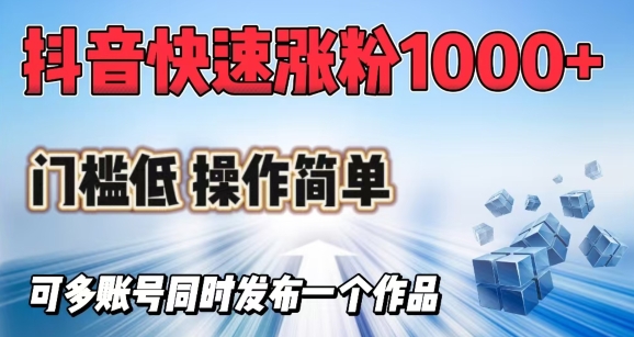 抖音快速涨1000+粉，门槛低操作简单，可多账号同时发布一个作品-聚宝盆-全网首发高质量项目输出